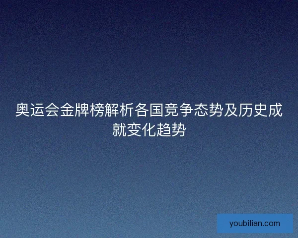 奥运会金牌榜解析各国竞争态势及历史成就变化趋势