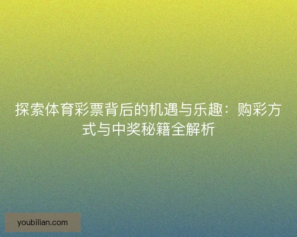 探索体育彩票背后的机遇与乐趣：购彩方式与中奖秘籍全解析